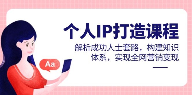 （14777期）个人IP打造课程，解析成功人士套路，构建知识体系，实现全网营销变现-入圈