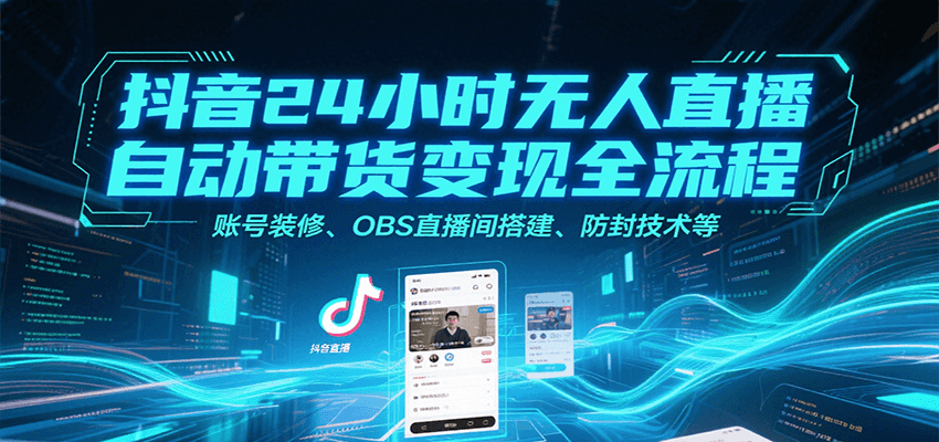 抖音24小时无人直播自动带货变现全流程，账号装修、OBS直播间搭建、防封技术等-入圈
