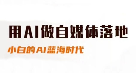 用AI做自媒体落地，适合新手快速入门与进阶，小白的AI蓝海时代-入圈