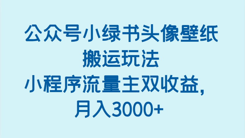 公众号小绿书头像壁纸搬运玩法，小程序流量主双收益，月入3000+-入圈