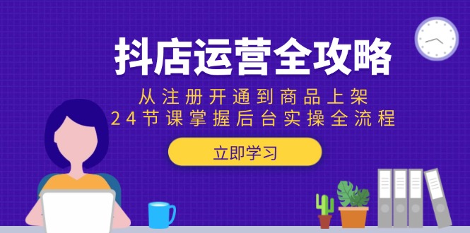 （15057期）抖店运营全攻略：从注册开通到商品上架，24节课掌握后台实操全流程-入圈
