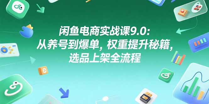 （15325期）闲鱼电商实战课9.0：从养号到爆单，权重提升秘籍，选品上架全流程-入圈