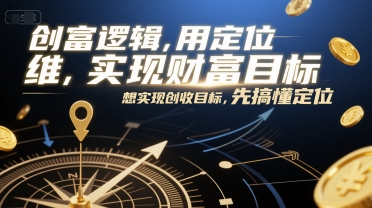 创富逻辑，用定位思维实现财富目标，想实现创收目标，先搞懂定位-入圈