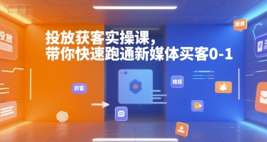 投放获客实操课，带你快速跑通新媒体买客0-1-入圈