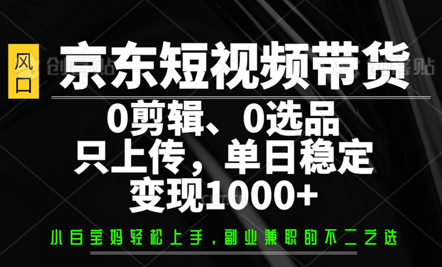 京东短视频带货，0剪辑，0选品，只上传，单日稳定变现1000+-入圈