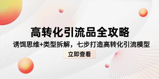 高转化引流品全攻略，诱饵思维+类型拆解，七步打造高转化引流模型-入圈
