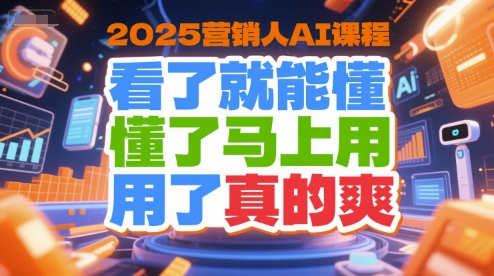 2025营销人AI课程，看了就能懂，懂了马上用，用了真的爽-入圈
