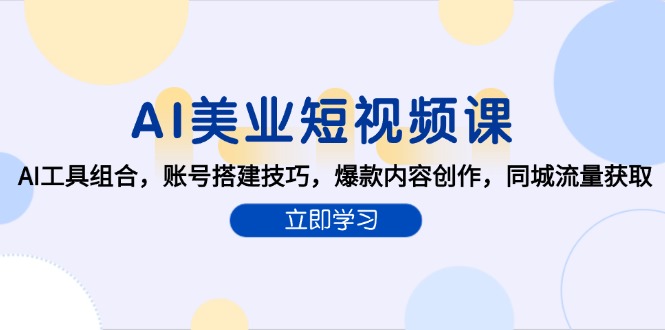 （15097期）AI美业短视频课，AI工具组合，账号搭建技巧，爆款内容创作，同城流量获取-入圈