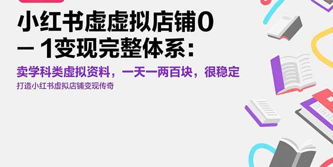 （15489期）小红书虚拟店铺0-1变现完整体系：卖学科类虚拟资料，一天一两百块，很稳定-入圈