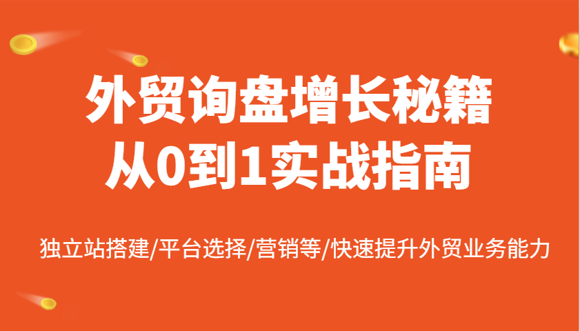 外贸询盘增长秘籍从0到1实战指南，独立站搭建/平台选择/营销等/快速提升外贸业务能力-入圈