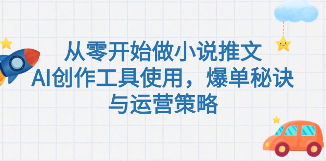 （15105期）从零开始做小说推文，AI创作工具使用，爆单秘诀与运营策略-入圈