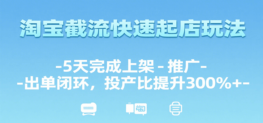 淘宝截流快速起店玩法，5天完成上架-推广-出单闭环，投产比提升300%+-入圈