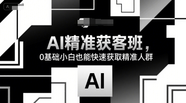AI精准获客班，0基础小白也能快速获取精准人群-入圈