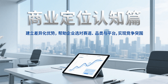 商业定位认知，建立差异化优势，帮助企业选对赛道、品类与平台，实现竞争突围-入圈