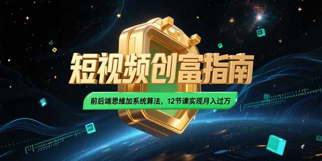 （15221期）2025短视频创富指南，前后端思维加系统算法，12节课实现月入过万-入圈