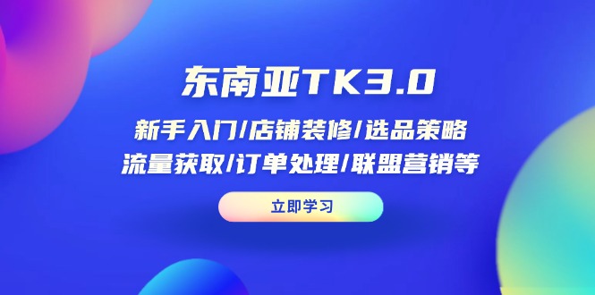 （14208期）东南亚TK3.0：新手入门/店铺装修/选品策略/流量获取/订单处理/联盟营销等-入圈