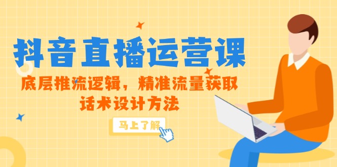 （14917期）5月新课-抖音直播运营课，底层推流逻辑，精准流量获取，话术设计方法-入圈