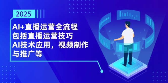 （14523期）2025AI+直播运营全流程，包括直播运营技巧，AI技术应用，视频制作与推广等-入圈