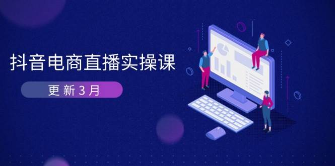 抖音电商3月直播密训：深度剖析算法机制，快速提升直播GMV与带货变现-入圈