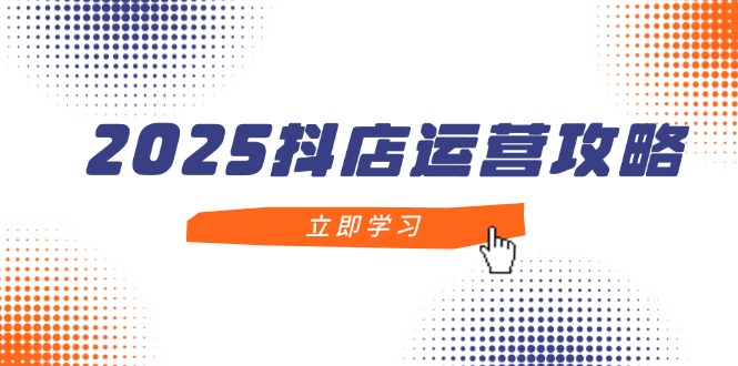 （14622期）2025抖店运营攻略，掌握抖店技巧，打造月销百万，新手入门到精通-入圈