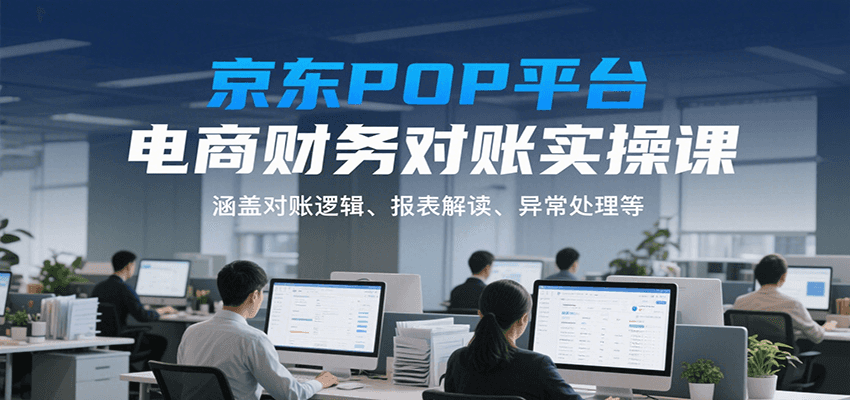 京东POP平台电商财务对账实操课，涵盖对账逻辑、报表解读、异常处理等-入圈