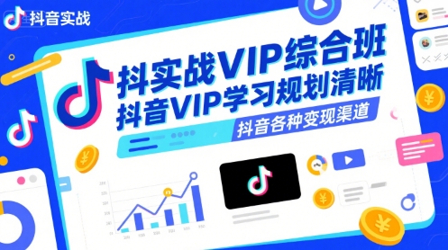 抖音实战VIP综合班，抖音VIP学习规划请晰抖音各种变现渠道-入圈