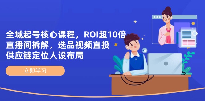 （14445期）全域起号核心课程，ROI超10倍直播间拆解，选品直投，供应链定位人设布局-入圈