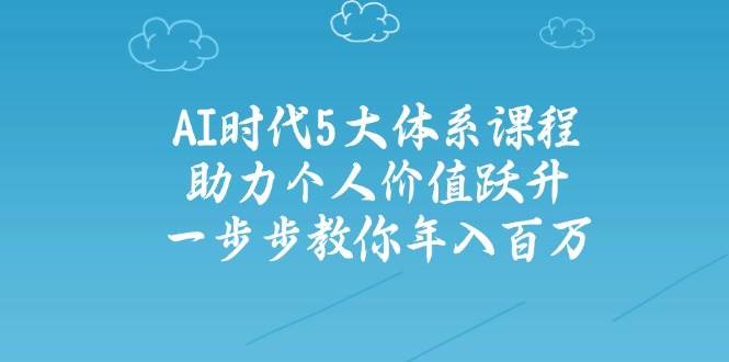 人工智能时代五大体系课程：助力个人价值跃升，一步步教你年入百万-入圈