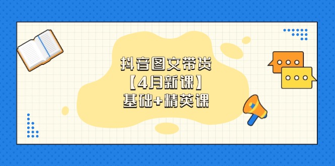 （14472期）抖音图文带货【4月新课】基础+精英课：0基础小白必学 掌握各赛道带货技巧-入圈