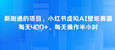 新跑通的项目，小红书虚拟AI壁纸赛道，每天4张+，每天操作半小时-入圈