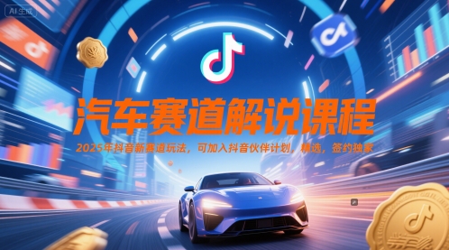 汽车赛道解说课程，2025年抖音新赛道玩法，可加入抖音伙伴计划，精选，签约独家-入圈