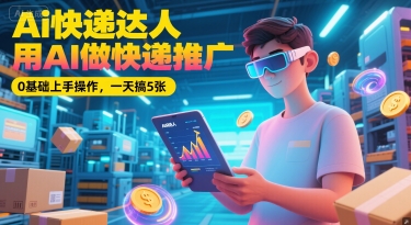 Ai快递达人，用AI做快递推广，0基础上手操作，一天搞5张-入圈