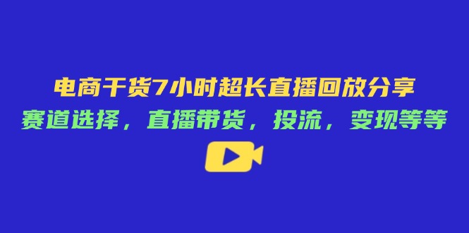 （14403期）电商干货7小时超长直播回放分享：赛道选择，直播带货，投流，变现等等-入圈