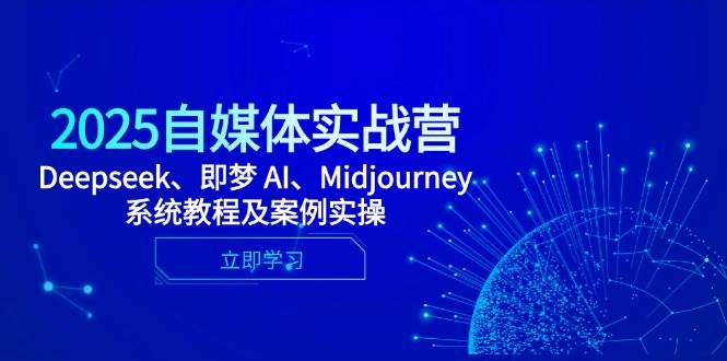 2025自媒体实战营，Deepseek、即梦 AI、Midjourney系统教程及案例实操-入圈
