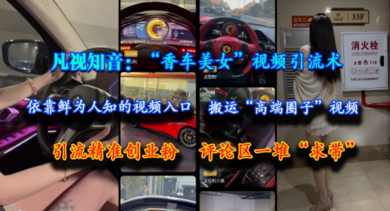 凡视知音：“香车美女”视频引流术，依靠鲜为人知的视频入口，搬运“高端圈子”视频，引流精准创业粉，评论区一堆“求带”-入圈