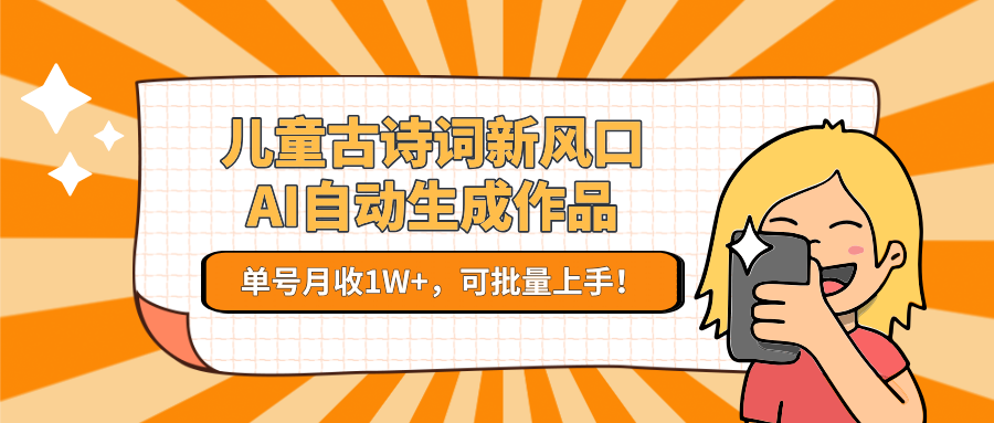 儿童古诗词新风口！AI自动生成作品，单号月收1W+，可批量上手！-入圈