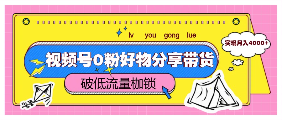 视频号0粉好物分享带货，突破低流量枷锁，实现月入4000+-入圈
