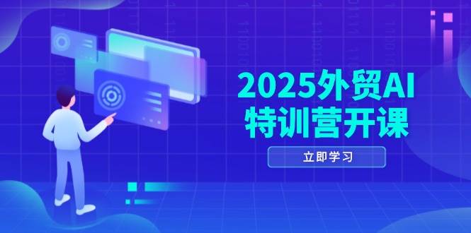 2025外贸AI特训营开课：涵盖品牌选品/AI建站/主动/被动获客/社媒开发/等等-入圈