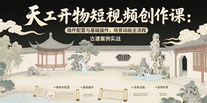 （15418期）天工开物短视频创作课：插件配置与基础操作，场景动画全流程 古建案例实战-入圈
