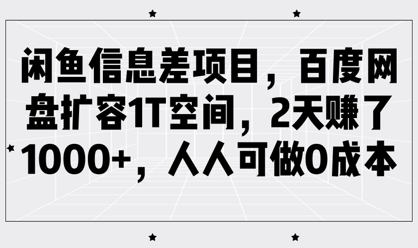 闲鱼信息差项目，百度网盘扩容1T空间，2天赚了1000+，人人可做0成本-入圈