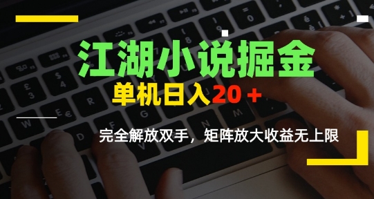 江湖小说掘金，单机日入10-20+，全自动软件操作，完全解放双手，矩阵放大收益无上限-入圈