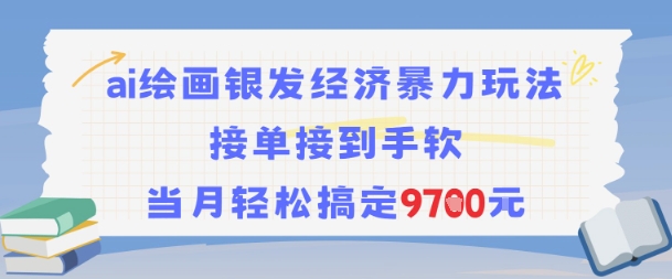 AI绘画银发经济暴力玩法，接单接到手软，当月轻松搞定9.7k-入圈