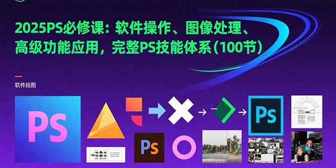 （15430期）2025PS必修课：软件操作、图像处理、高级功能应用，完整PS技能体系(100节)-入圈