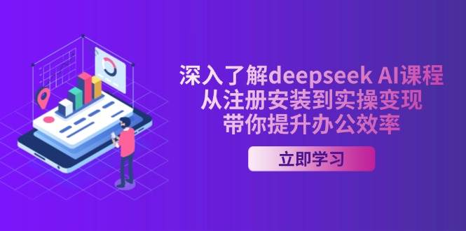 深入了解deepseek AI课程，从注册安装到实操变现，带你提升办公效率-入圈