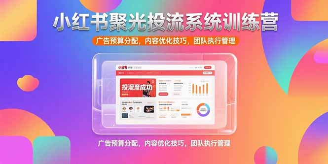 （15407期）小红书聚光投流系统训练营，广告预算分配，内容优化技巧，团队执行管理-入圈