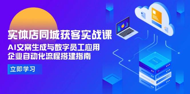 实体店同城获客实战课，AI文案生成与数字员工应用,企业自动化流程搭建指南-入圈