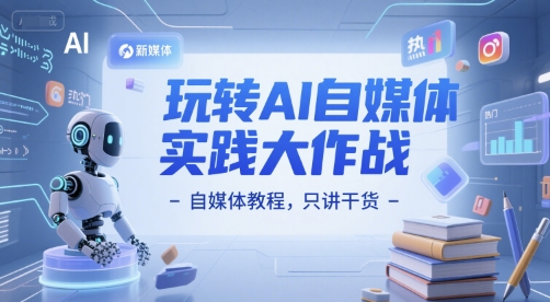 玩转AI自媒体实践大作战-自媒体教程，只讲干货-入圈