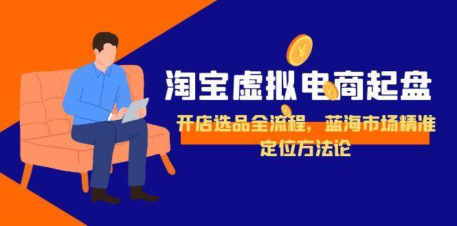 淘宝虚拟电商起盘，开店选品全流程，蓝海市场精准定位方法论-入圈