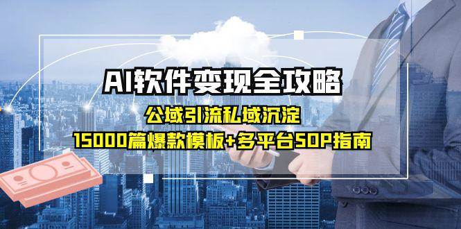 AI软件变现全攻略：公域引流私域沉淀，15000篇爆款模板+多平台SOP指南-入圈
