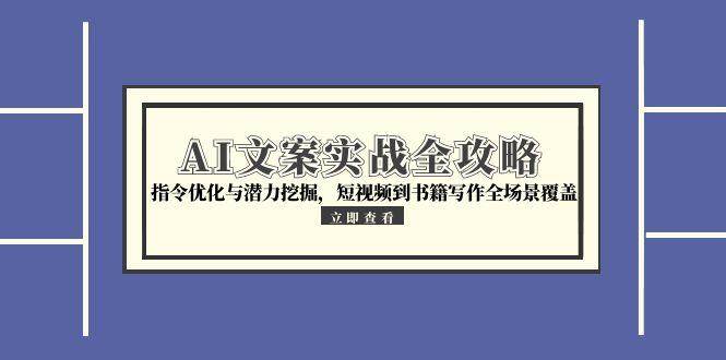 AI文案实战全攻略，指令优化与潜力挖掘，短视频到书籍写作全场景覆盖-入圈